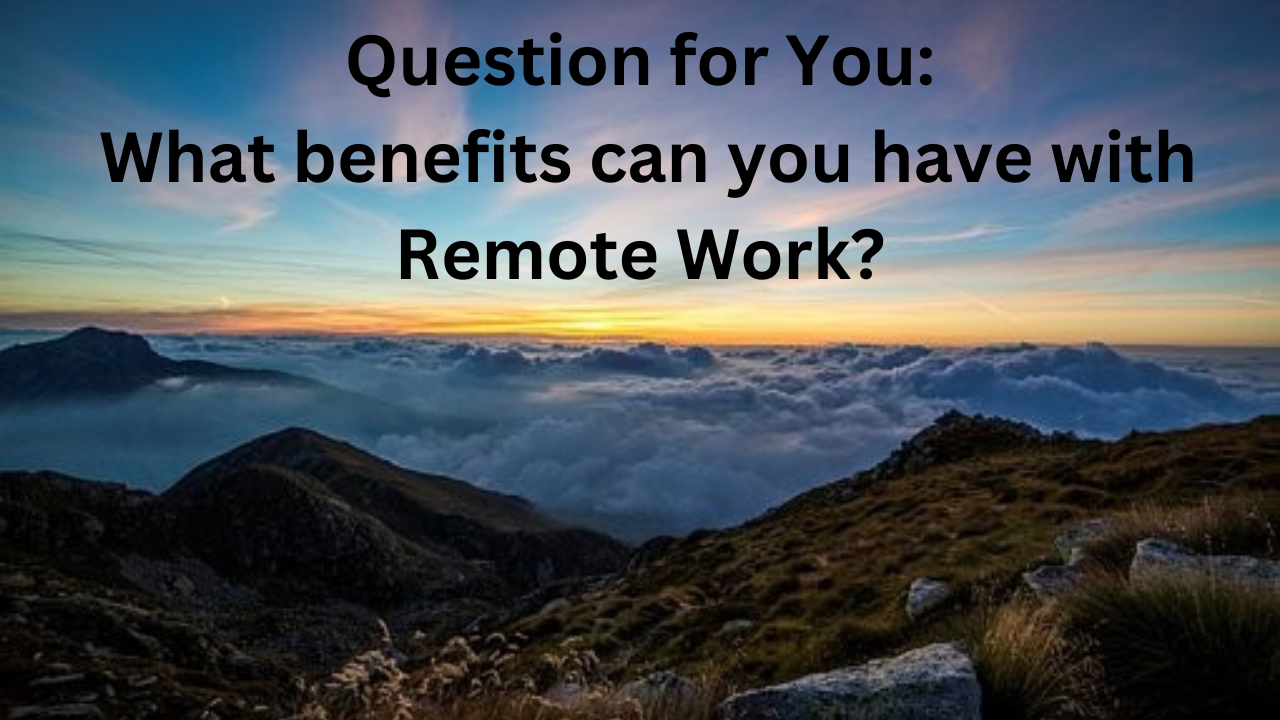 Question for You: What benefits can you have with Remote Work?