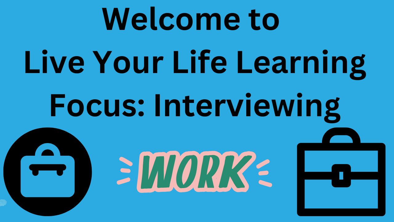 Welcome to Live Your Life Learning. Focus: Interviewing